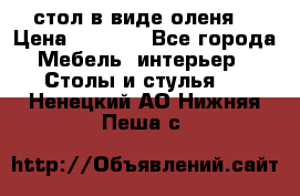 стол в виде оленя  › Цена ­ 8 000 - Все города Мебель, интерьер » Столы и стулья   . Ненецкий АО,Нижняя Пеша с.